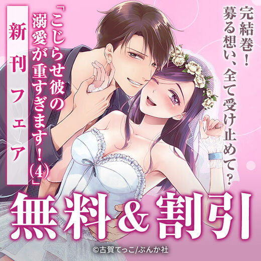 完結巻!募る想い、全て受け止めて?「こじらせ彼の溺愛が重すぎます!(4)」新刊フェア 無料&割引など