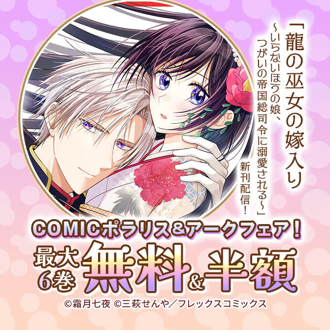「龍の巫女の嫁入り～いらないほうの娘、つがいの帝国総司令に溺愛される～」新刊配信!COMICポラリス&アークフェア!