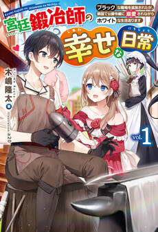 【電子版限定特典付き】宮廷鍛冶師の幸せな日常1 ~ブラックな職場を追放されたが、隣国で公爵令嬢に溺愛されながらホワイトな生活送ります~