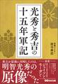 光秀と秀吉の十五年軍記――秀吉が最後に対峙したのは、明智光秀の「原像」だった