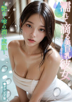 濡れて滴る美巨乳彼女 ~艶めく雫の潤い素肌~ グラビア版