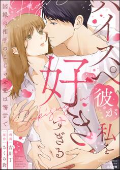 ハイスペ彼が私を好きすぎる 因縁の相手のこじらせ愛は溺甘で