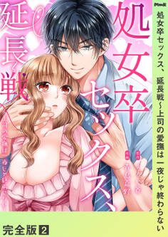 処女卒セックス、延長戦~上司の愛撫は一夜じゃ終わらない【完全版】