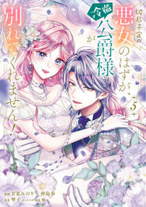 破局予定の悪女のはずが、冷徹公爵様が別れてくれません!