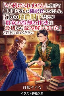 「もう続けられません」と告げて翻訳譜を返した翻訳官のわたしを、南方の侯爵閣下だけが「貴女の冷却の作法は最初から読み解いていた」と迎えに来てくださいました(挿絵版)