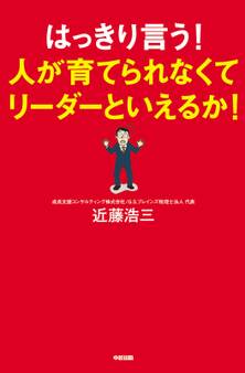 はっきり言う!人が育てられなくてリーダーといえるか!