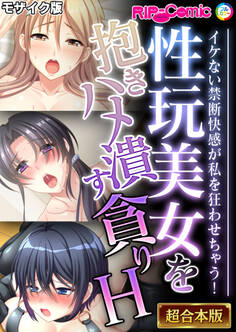 【期間限定 試し読み増量版】性玩美女を抱きハメ潰す貪りH ~イケない禁断快感が私を狂わせちゃう!~【超合本シリーズ】 モザイク版