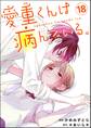 愛重くんは病んでいる。(分冊版) 【第18話】