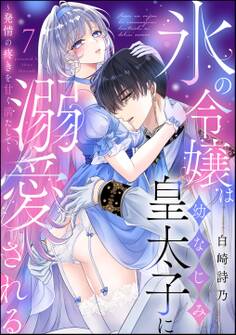 氷の令嬢は幼なじみ皇太子に溺愛される ~発情の疼きを甘く満たして~(分冊版) 【第7話】