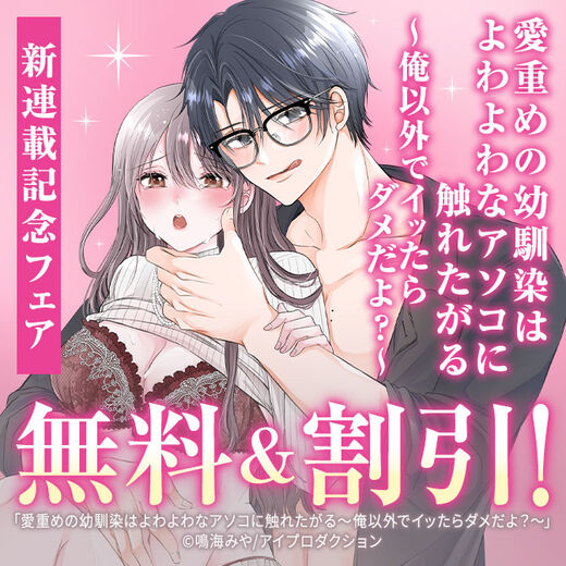 愛重めの幼馴染はよわよわなアソコに触れたがる〜俺以外でイッたらダメだよ?〜新連載記念フェア 無料&割引