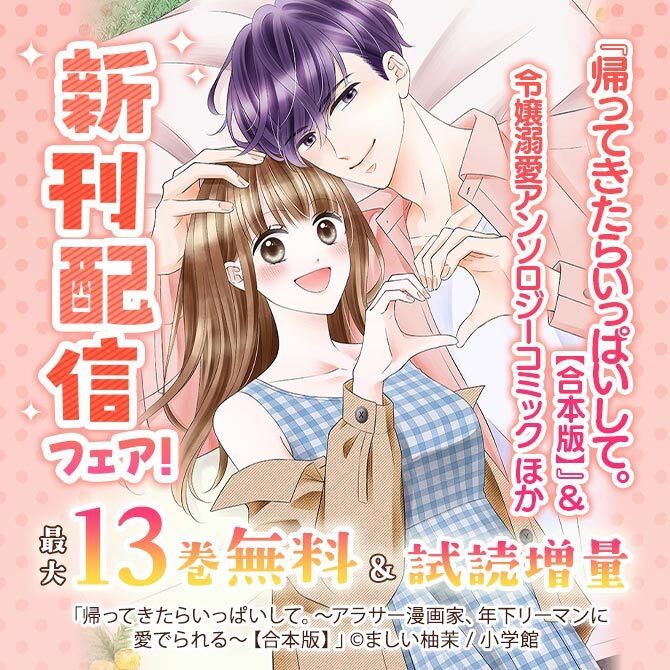 『帰ってきたらいっぱいして。【合本版】』&令嬢溺愛アンソロジーコミック ほか 新刊配信フェア!