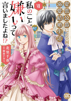 私のこと嫌いって言いましたよね!?変態公爵による困った溺愛結婚生活【単行本版】VII【電子限定特典付き】