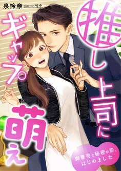 推し上司にギャップ萌え ~御曹司と秘密の恋、はじめました~