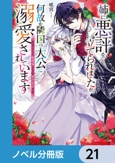 姉に悪評を立てられましたが、何故か隣国の大公に溺愛されています【ノベル分冊版】 21
