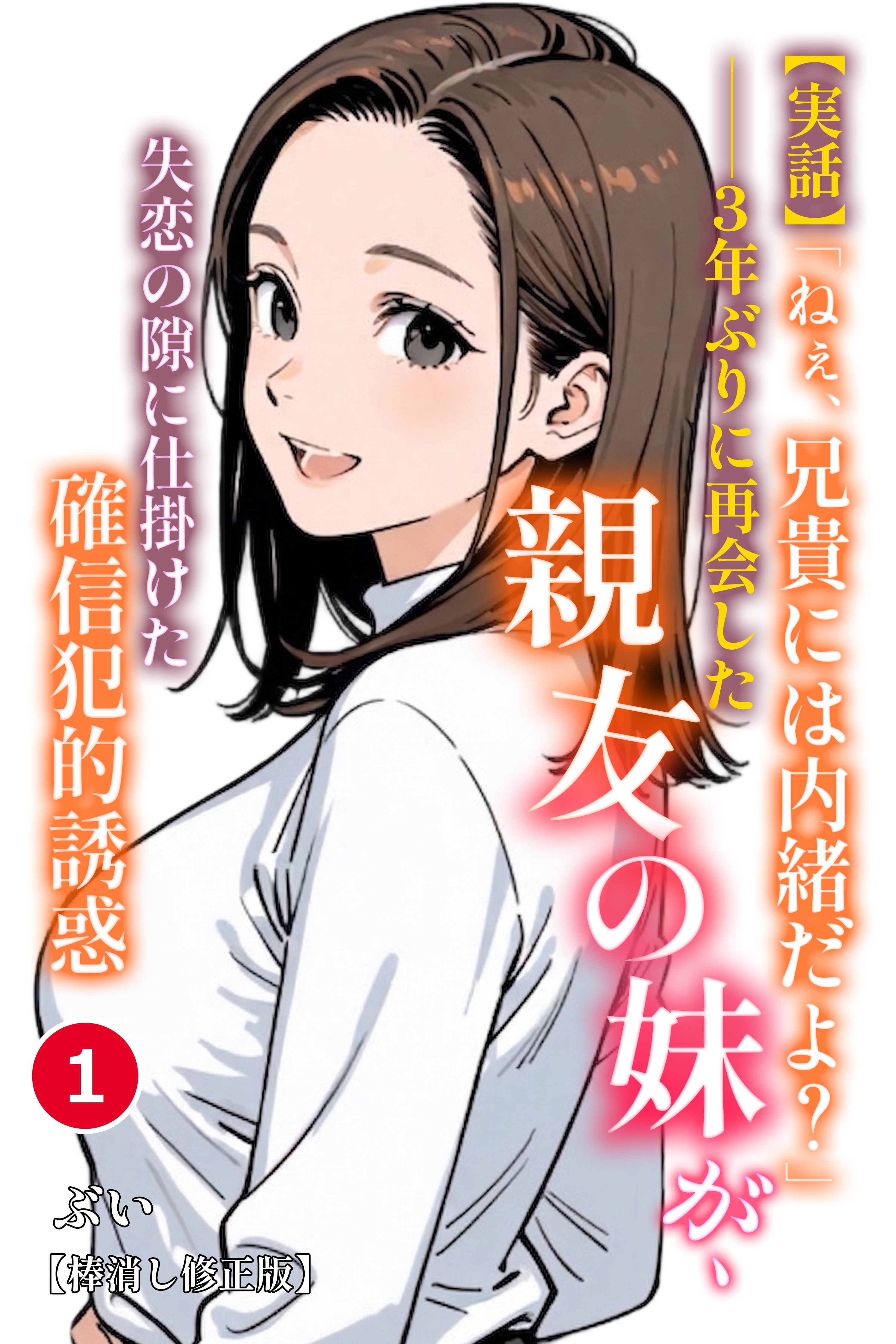 【実話】「ねぇ、兄貴には内緒だよ？」――3年ぶりに再会した親友の妹が、失恋の隙に仕掛けた確信犯的誘惑①(単話)【棒消し修正版】
