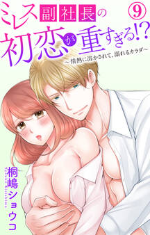 ミレス副社長の初恋が重すぎる!?~情熱に溶かされて、溺れるカラダ~ 9