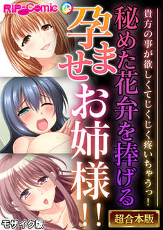 【期間限定 試し読み増量版】秘めた花弁を捧げる孕ませお姉様!! ~貴方の事が欲しくてじくじく疼いちゃうっ!~【超合本シリーズ】 モザイク版