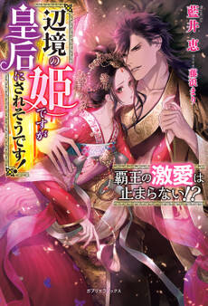 覇王の激愛は止まらない!? 辺境の姫ですが皇后にされそうです!【特典SS付き】