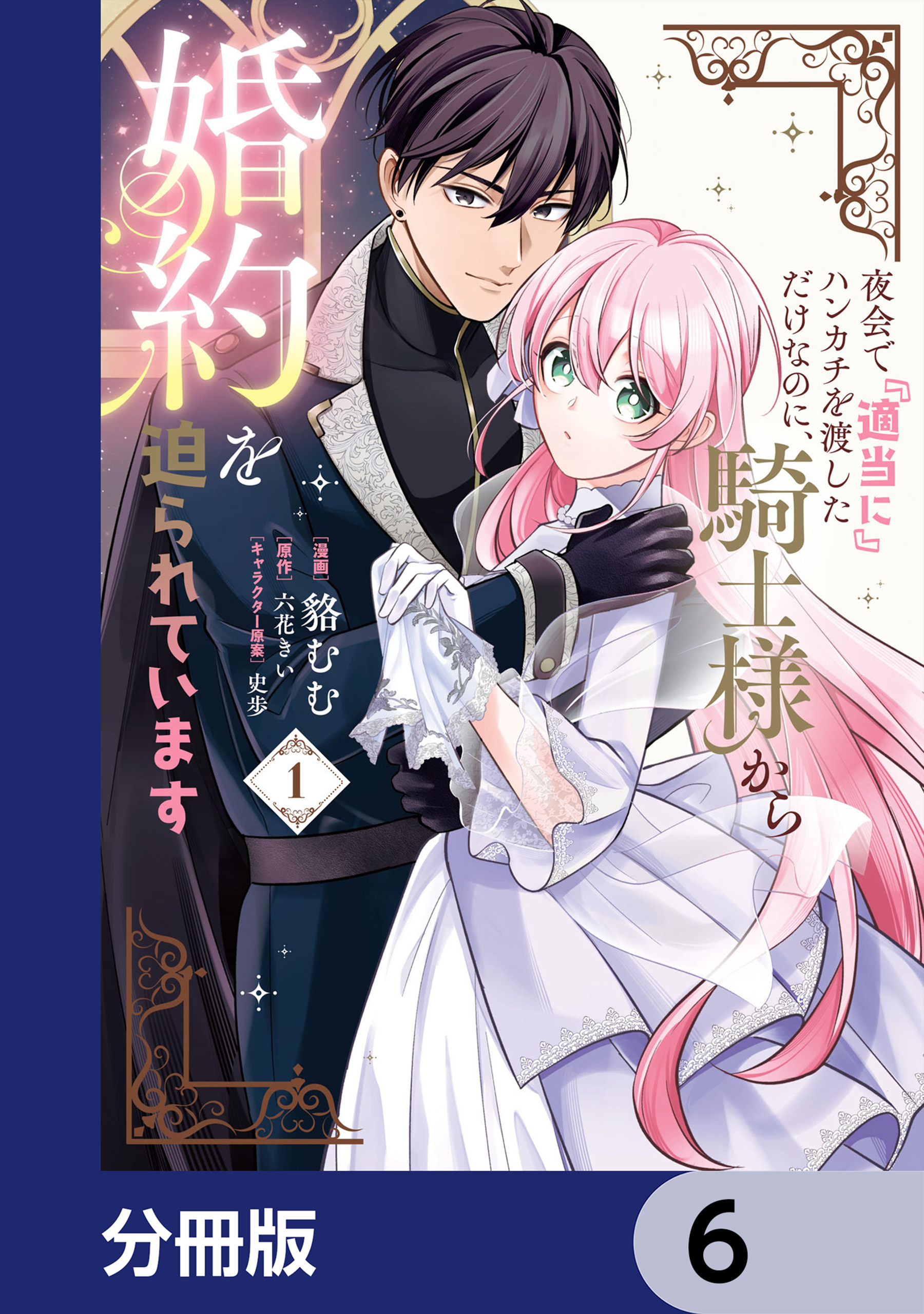 夜会で『適当に』ハンカチを渡しただけなのに、騎士様から婚約を迫られています【分冊版】　6