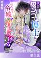 執着するワンコな博士は、引き立て令嬢を召し上げる【分冊版1】