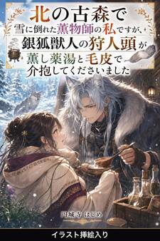 北の古森で雪に倒れた薫物師の私ですが、銀狐獣人の狩人頭が薫し薬湯と毛皮で介抱してくださいました(挿絵版)