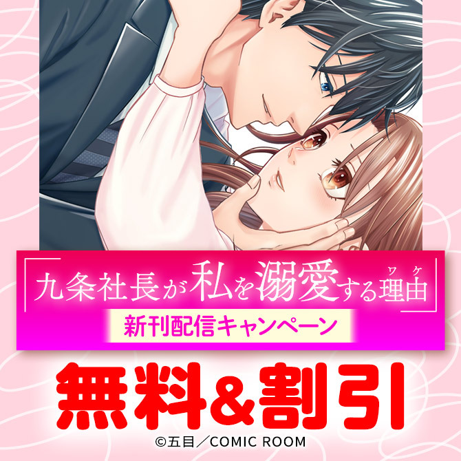 『九条社長が私を溺愛する理由（ワケ）』新刊配信キャンペーン