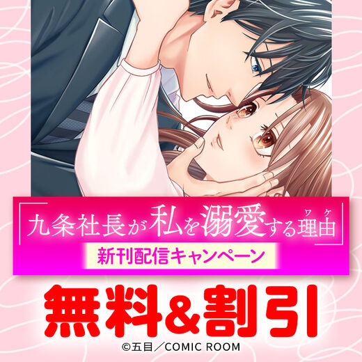 『九条社長が私を溺愛する理由(ワケ)』新刊配信キャンペーン