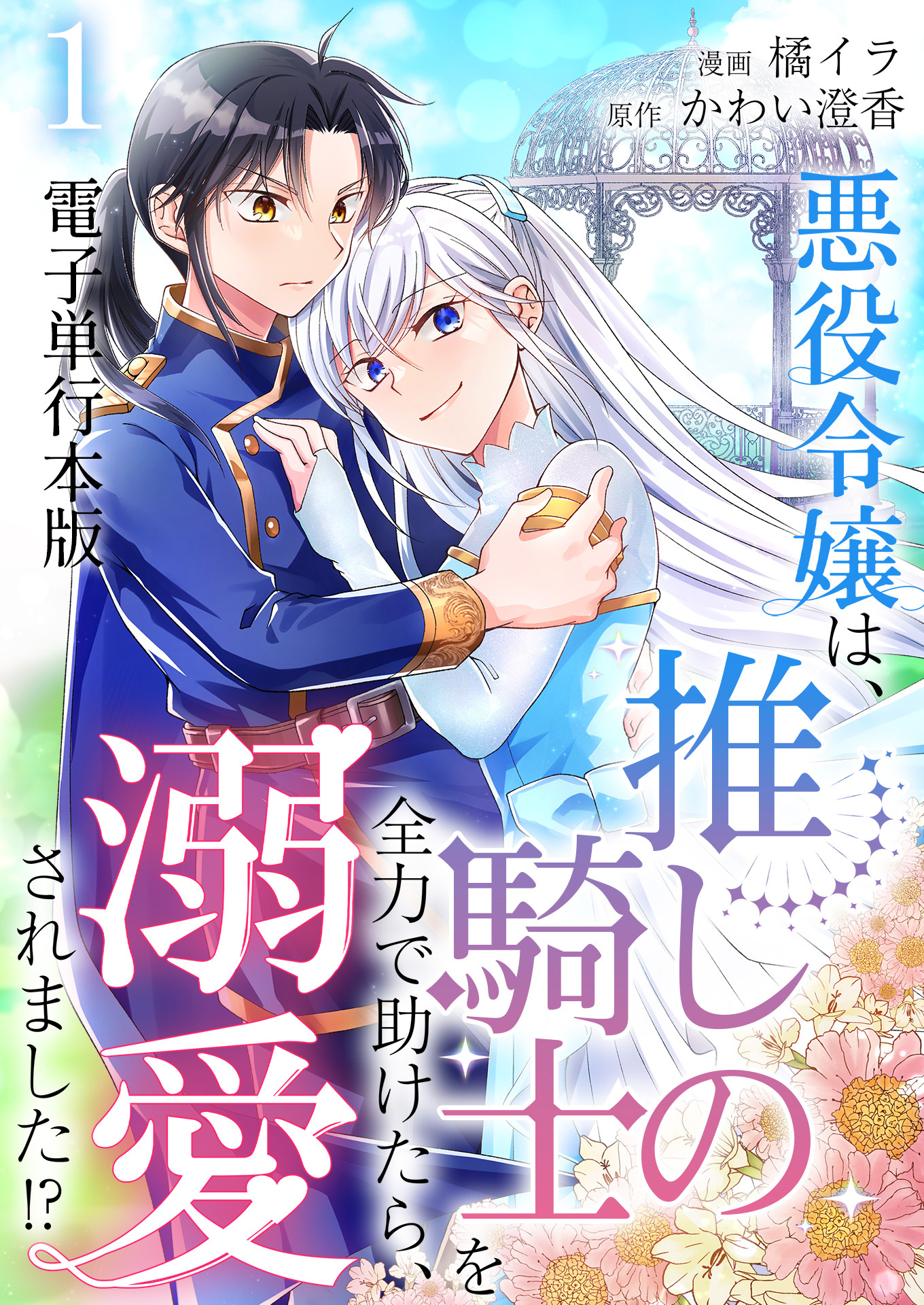悪役令嬢は、推しの騎士を全力で助けたら、溺愛されました！？【電子単行本版】