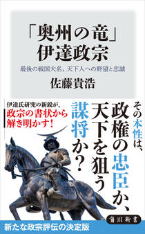 「奥州の竜」 伊達政宗 最後の戦国大名、天下人への野望と忠誠