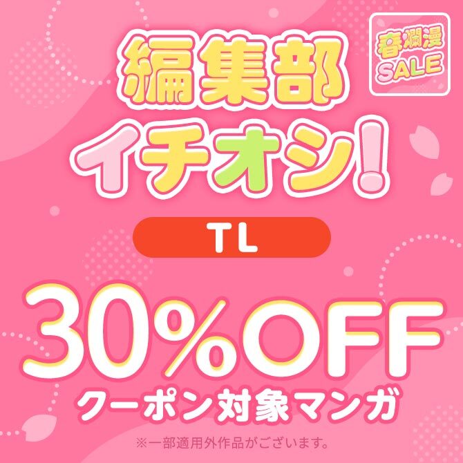 【春爛漫SALE】編集部イチオシ!! 30%OFFクーポン対象マンガ【TL】