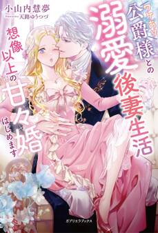 ワケあり公爵様との溺愛後妻生活 想像以上の甘々婚はじめます【特典SS付き】