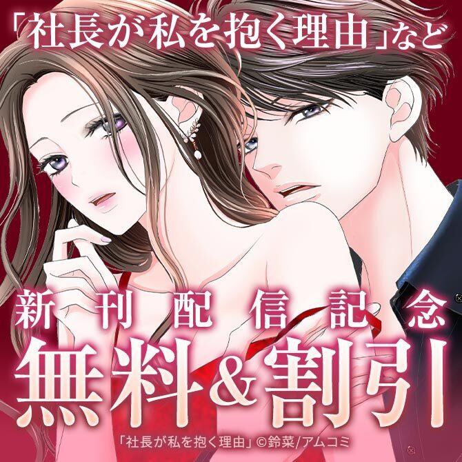 たまらないメロラブ特集『社長が私を抱く理由』新刊配信記念！アムコミ厳選33作品が最大9巻無料！