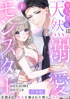 年上社長は天然溺愛モンスター~交際0日、処女を摘まれた朝にプロポーズ!?~ 【合本版】(1)