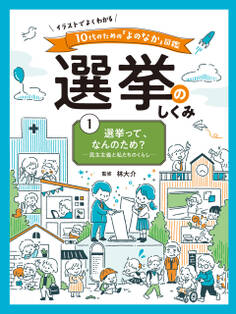 選挙って、なんのため? 民主主義と私たちのくらし1 イラストでよくわかる 10代のための「よのなか」図鑑 選挙のしくみ