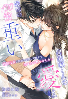 白波瀬くんの愛は想像の100倍重い~敏腕社長は再会した傷心同級生を隅々まで甘やかしたい~