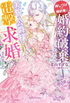 押しつけの婚約者に婚約破棄されたら美貌の公爵様に電撃求婚されました【特典SS付き】