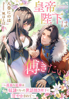 皇帝陛下は傅きたい~孤独な龍神は奴隷になった世話焼き陛下に甘やかされて~