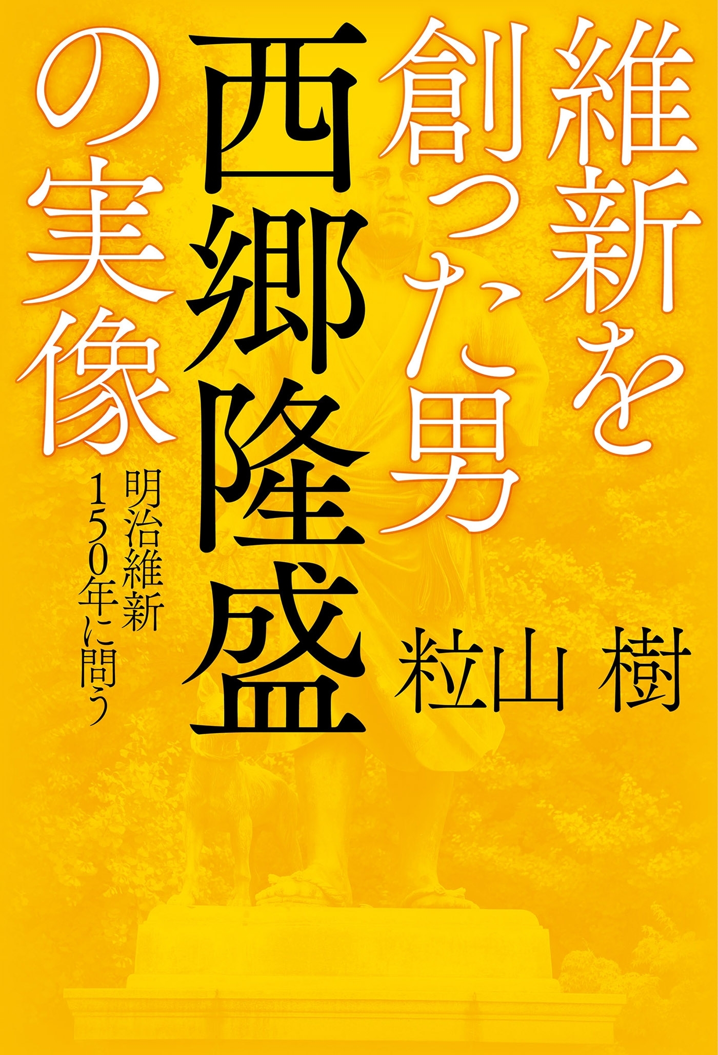 維新を創った男 西郷隆盛の実像 明治維新150年に問う
