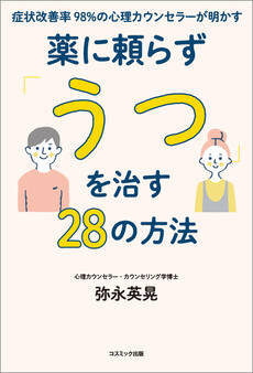 症状改善率98%の心理カウンセラーが明かす薬に頼らず「うつ」を治す28の方法