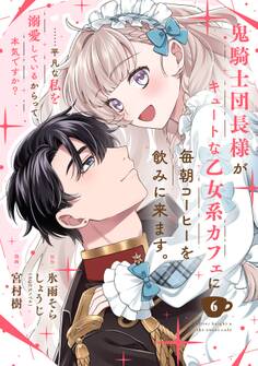 鬼騎士団長様がキュートな乙女系カフェに毎朝コーヒーを飲みに来ます。……平凡な私を溺愛しているからって、本気ですか?(コミック)【分冊版】