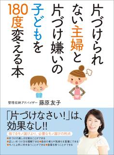 片づけられない主婦と片づけ嫌いの子どもを180度変える本――捨てるモノ選びより、必要なモノ選びの利点