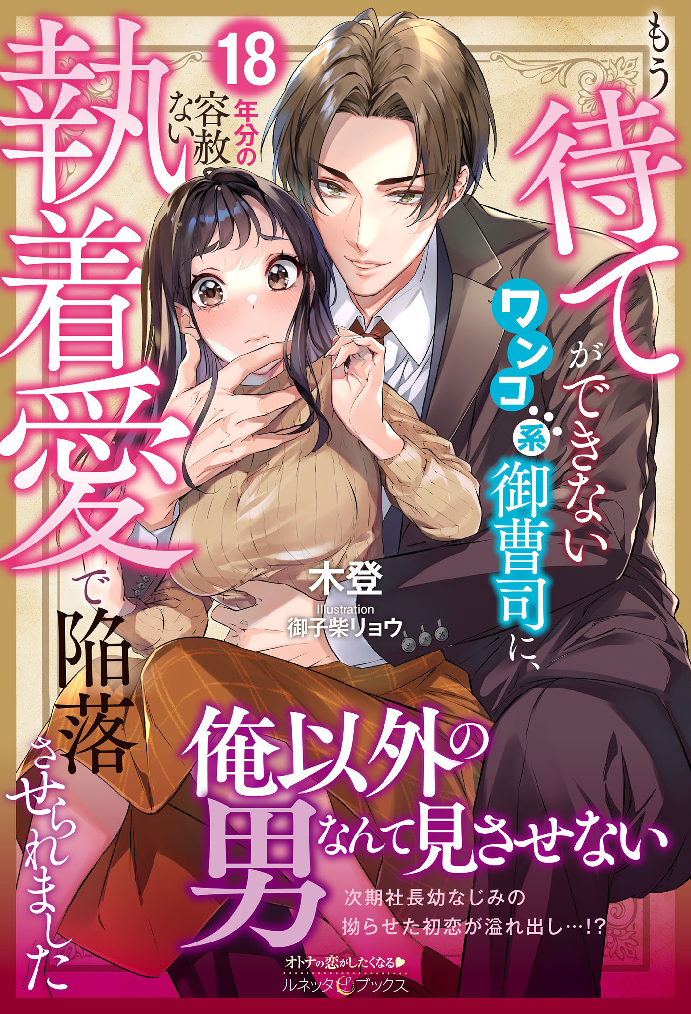 もう待てができないワンコ系御曹司に、18年分の容赦ない執着愛で陥落させられました