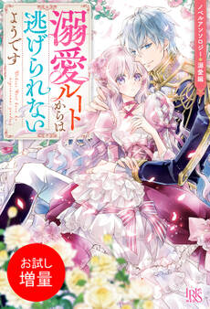 【期間限定 試し読み増量版】ノベルアンソロジー◆溺愛編 溺愛ルートからは逃げられないようです