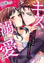 キスに溺れて愛されて～外国育ちの弟は熱い指先でナカを掻き乱す～ 第7巻