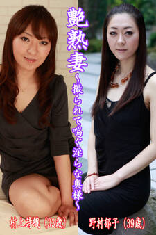艶熟妻~撮られて喘ぐ淫らな奥様~村上詩織(33歳)・野村郁子(39歳)
