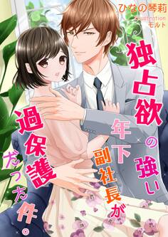 独占欲の強い年下副社長が過保護だった件。