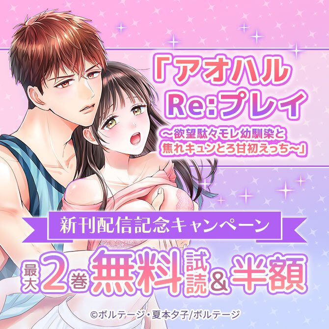 「アオハルRe:プレイ～欲望駄々モレ幼馴染と焦れキュンとろ甘初えっち～」新刊配信記念 無料キャンペーン
