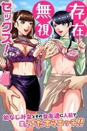 存在無視セックス！幼なじみ女とその女友達に人前で堂々いたずらエッチ！！