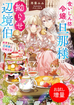 【期間限定 試し読み増量版】食いしん坊令嬢の旦那様は拗らせ辺境伯 秘密多めの旦那様の攻略方法【特典SS付】