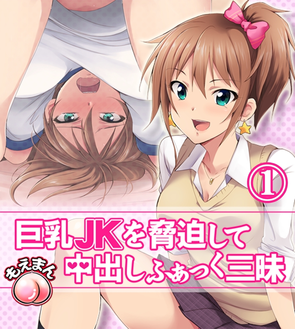 巨乳JKを脅迫して中出しふぁっく三昧1